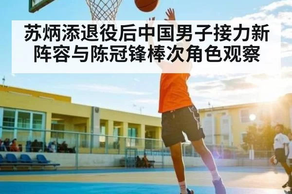 苏炳添退役后中国男子接力新阵容与陈冠锋棒次角色观察